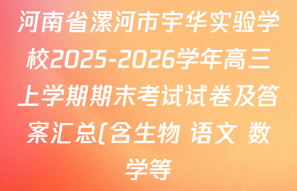 河南省漯河市宇华实验学校2025-2026学年高三上学期期末考试试卷及答案汇总(含生物 语文 数学等) 河南省漯河市宇华实验学校2025-2026学年高三上学期期末考试试卷及答案汇总(含生物 语文 数学等)